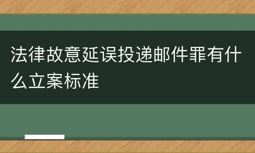 法律故意延误投递邮件罪有什么立案标准