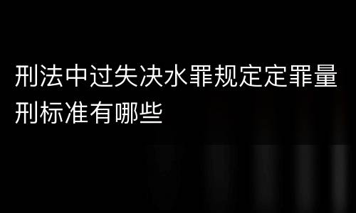 刑法中过失决水罪规定定罪量刑标准有哪些