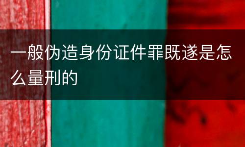 一般伪造身份证件罪既遂是怎么量刑的