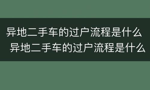 异地二手车的过户流程是什么 异地二手车的过户流程是什么呢