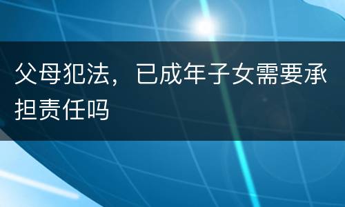 父母犯法，已成年子女需要承担责任吗