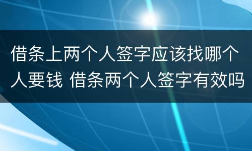 借条上两个人签字应该找哪个人要钱 借条两个人签字有效吗