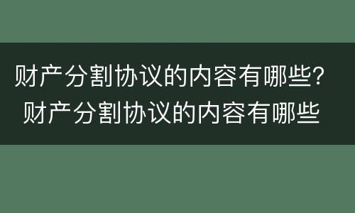 财产分割协议的内容有哪些？ 财产分割协议的内容有哪些