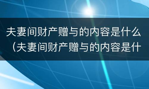 夫妻间财产赠与的内容是什么（夫妻间财产赠与的内容是什么样的）